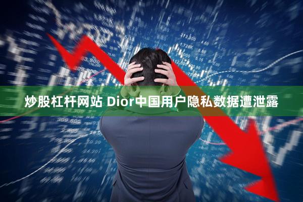 炒股杠杆网站 Dior中国用户隐私数据遭泄露