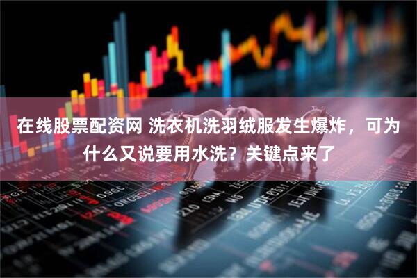 在线股票配资网 洗衣机洗羽绒服发生爆炸，可为什么又说要用水洗？关键点来了