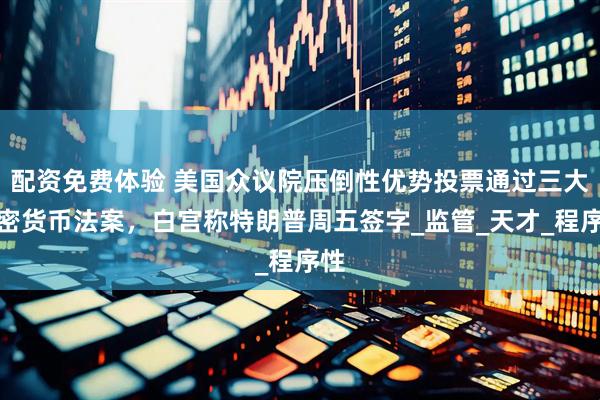 配资免费体验 美国众议院压倒性优势投票通过三大加密货币法案，白宫称特朗普周五签字_监管_天才_程序性