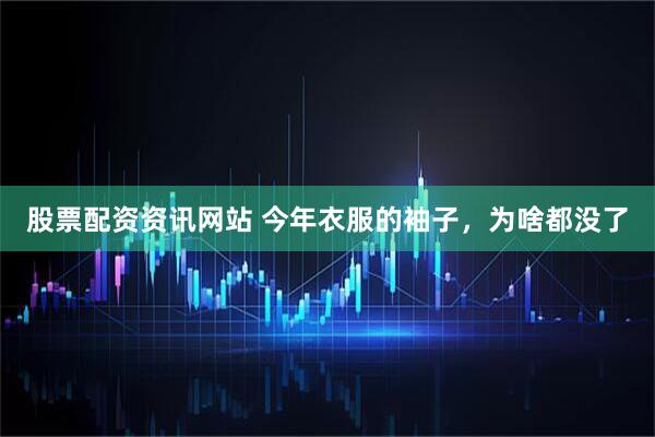 股票配资资讯网站 今年衣服的袖子，为啥都没了