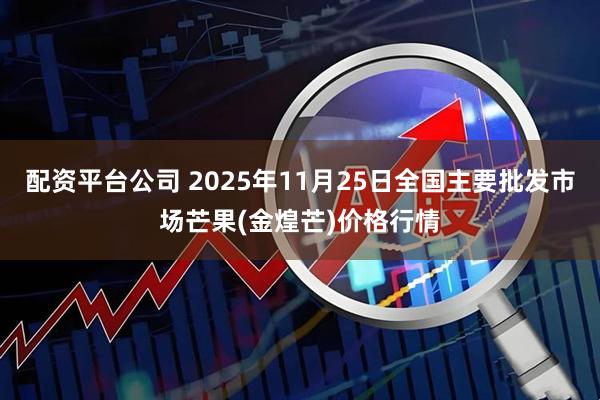 配资平台公司 2025年11月25日全国主要批发市场芒果(金煌芒)价格行情