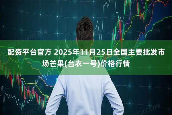 配资平台官方 2025年11月25日全国主要批发市场芒果(台农一号)价格行情